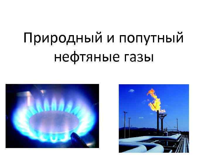 Попутные (нефтяные) газы. разница между попутным и природным газом