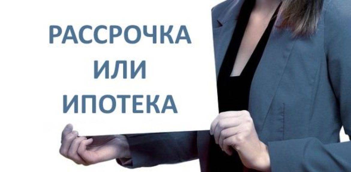 Рассрочка или ипотека – что выгоднее?