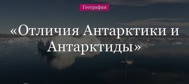 Чем отличаются антарктика и антарктида?