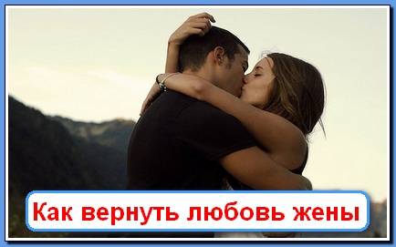Как вернуть любовь жены к мужу, если она разлюбила: возвращение чувств в семью