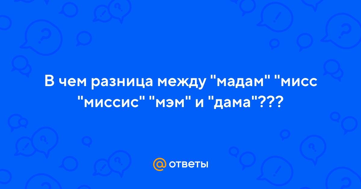 Чем отличаются обращения мэм, мадам, мисс, миссис, мадемуазель — как правильно мадемуазель или мадмуазель